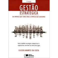 Gestão Estratégica - Da Empresa que Temos para a Empresa que Queremos - 2ª Ed. 2007 - Costa, Eliezer Arantes Da - 9788502061880