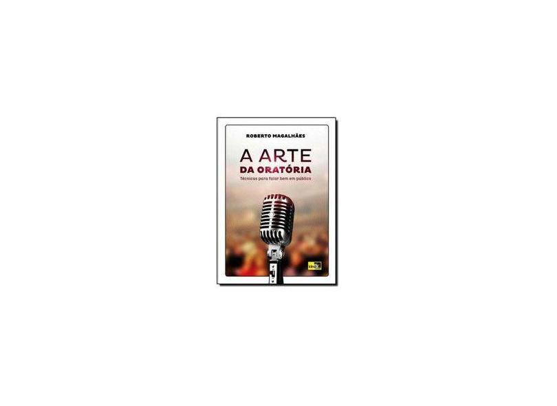 A Arte da Oratória - Técnicas Para Falar Bem Em Público - Magalhães, Roberto - 9788588121638
