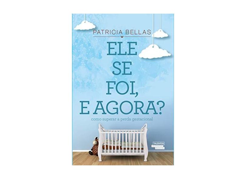 Ele Se Foi, E Agora? - Como Superar A Perda Gestacional - Bellas, Patricia - 9788542810929