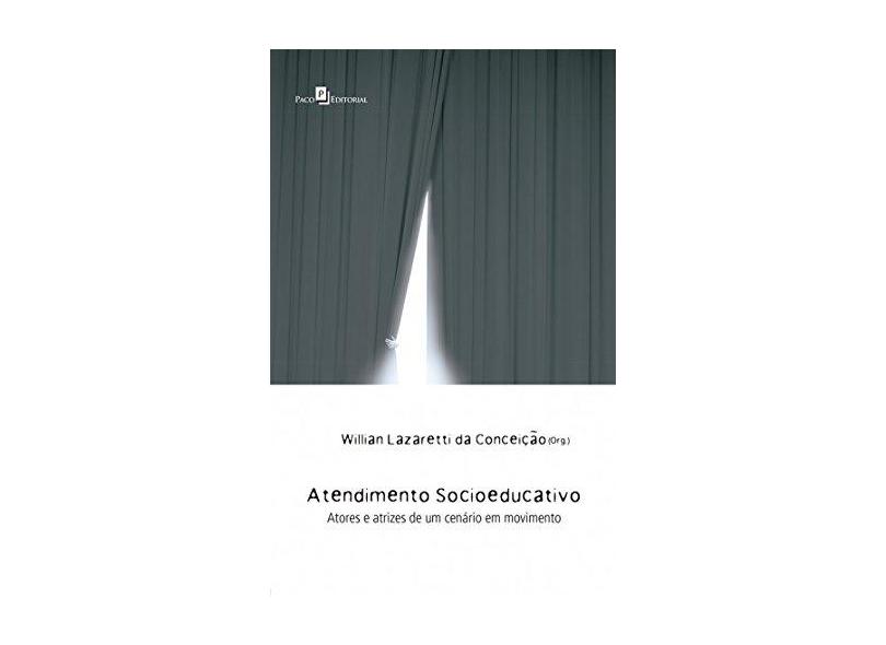 Atendimento Socioeducativo: Atores e Atrizes de um Cenário em Movimento - Willian Lazaretti Da Concei&#231;&#227;o - 9788546204298
