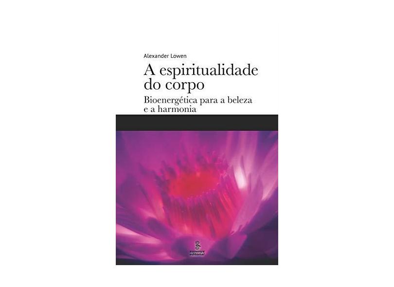 A Espiritualidade do Corpo. Bioenergética Para a Beleza e a Harmonia - Alexander Lowen - 9788532310804