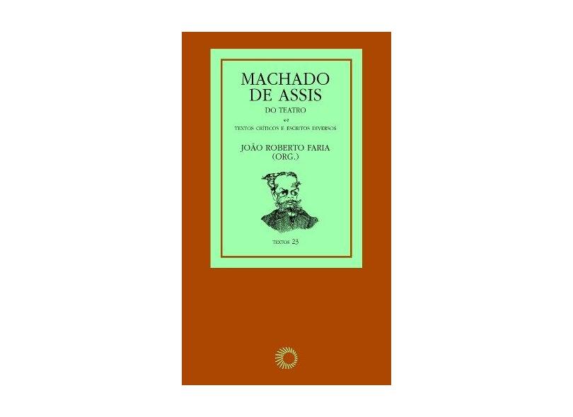 Machado de Assis do Teatro - Textos Críticos e Escritos Diversos - Col. Textos - Faria, João Roberto - 9788527308328