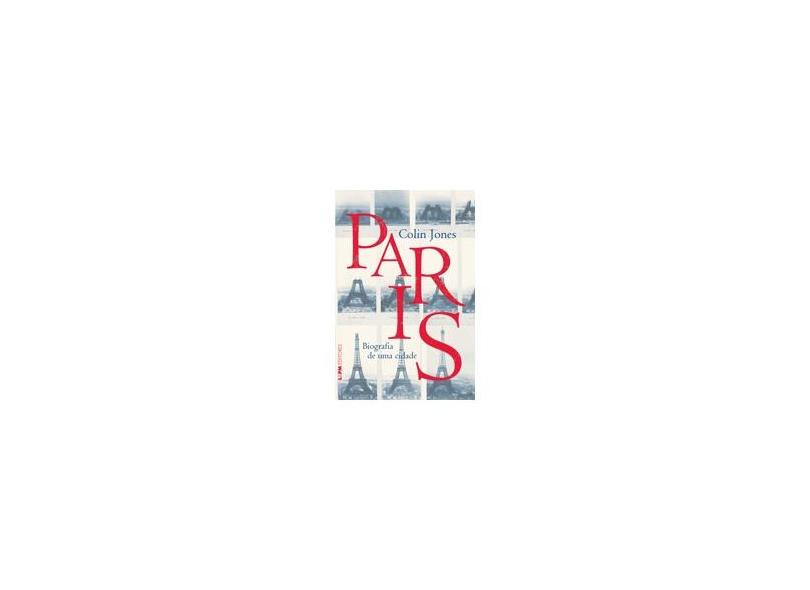 Paris. Biografia De Uma Cidade - Colin Jones - 9788525418739