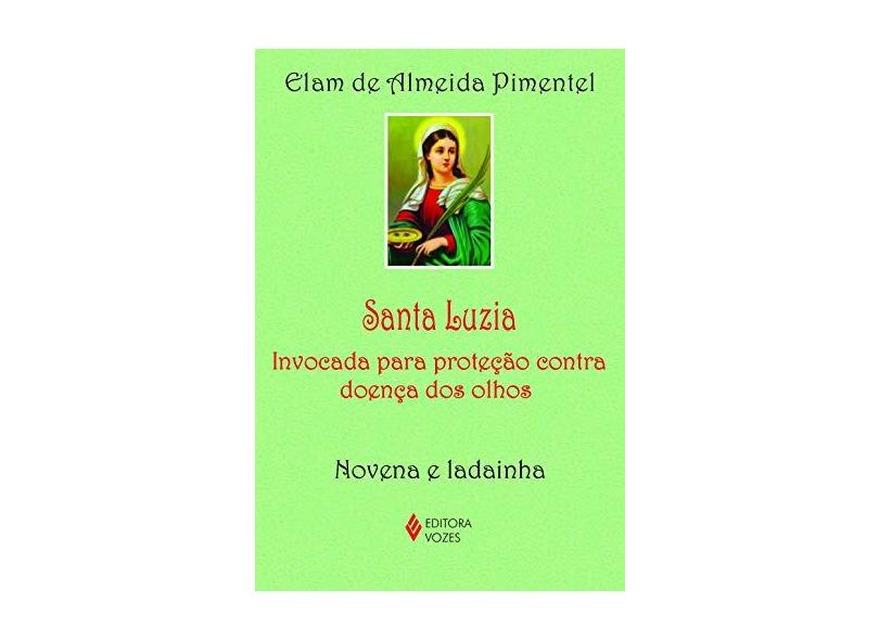 Santa Luzia. Invocado Para Proteção Contra Doença dos Olhos. Novena e Ladainha - Elam De Almeida Pimentel - 9788532653116