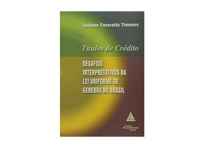 Títulos de Crédito - Desafios Interpretativos da Lei Uniforme de Genebra no Brasil - Timmers, Luciane Favaretto - 9788573482621