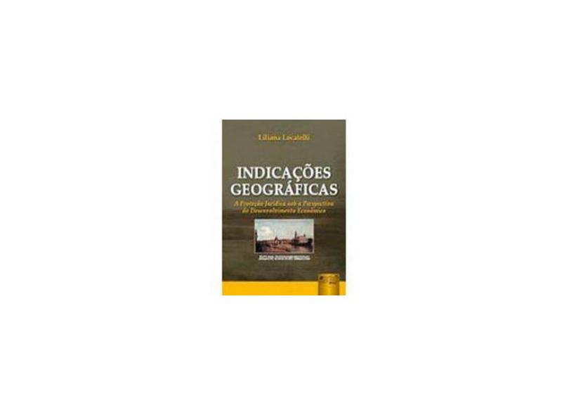 Indicações Geográficas - A Proteção Jurídica Sob a Perspectiva do Desenvolvimento Econômico - Locatelli, Liliana - 9788536217314