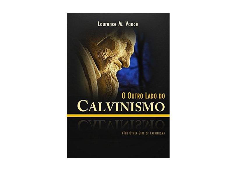 O Outro Lado do Calvinismo - Laurence M. Vance - 9788580882841