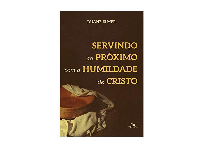 Servindo ao Próximo com a Humildade de Cristo - Duane Elmer - 9788527508100