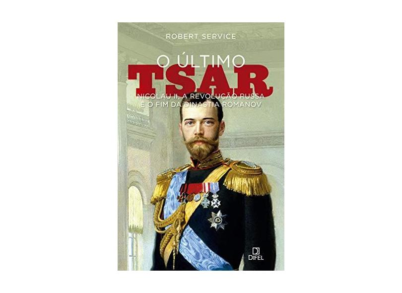 O Último Tsar: Nicolau II, A Revolução Russa E O Fim Da Dinastia Romanov - Service, Robert - 9788574321493