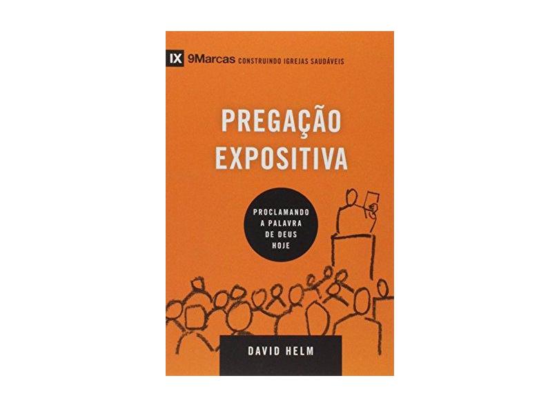 Pregação Expositiva. Proclamando a Palavra de Deus Hoje - Série 9 Marcas - David Helm - 9788527506632