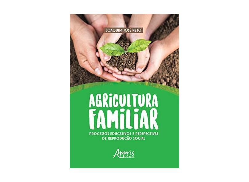 Agricultura Familiar. Processos Educativos e Perspectivas de Reprodução Social - Joaquim José Neto - 9788547316822