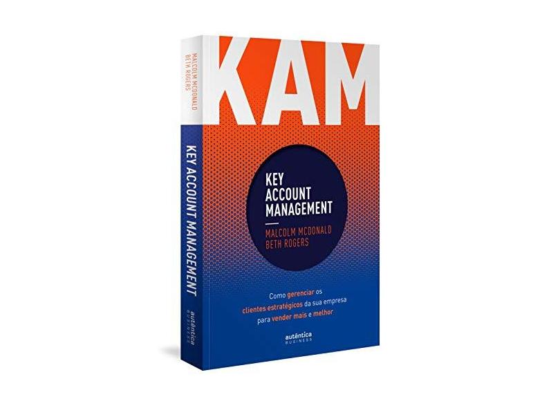 Kam Key Accont Management. Como Gerenciar os Clientes Estratégicos da Sua Empresa Para Vender Mais e Melhor - Malcolm Mcdonald - 9788551304730