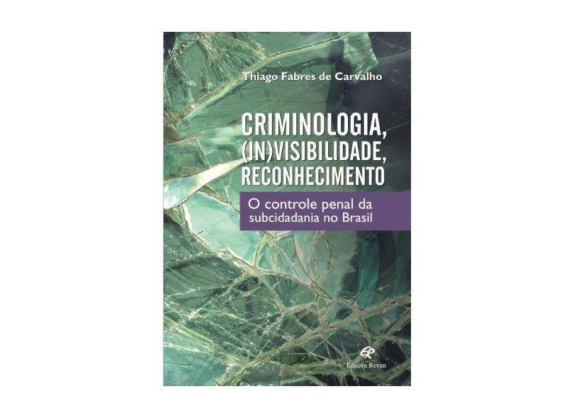 Criminologia, (In)Visibilidade, Reconhecimento - o Controle Penal da Subcidadania No Brasil - Fabres De Carvalho, Thiago - 9788571064966