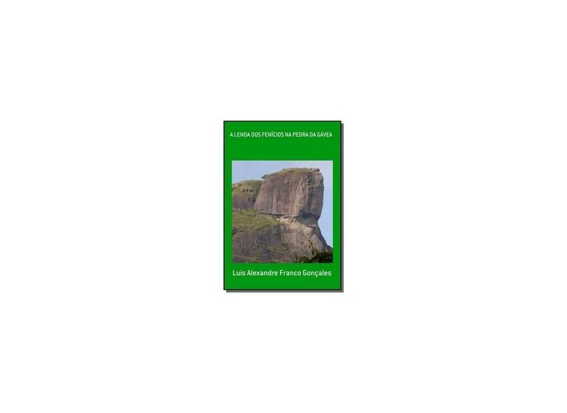 A Lenda dos Fenícios na Pedra da Gávea - Luis Alexandre Franco Gonçales - 9788566228205