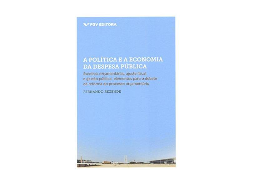 Política e A Economia da Despesa Pública - Rezende, Fernando - 9788522516537