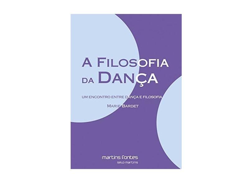 A Filosofia da Dança - Um Encontro Entre Dança e Filosofia - Col. Todas As Artes - Bardet, Marie - 9788580631791