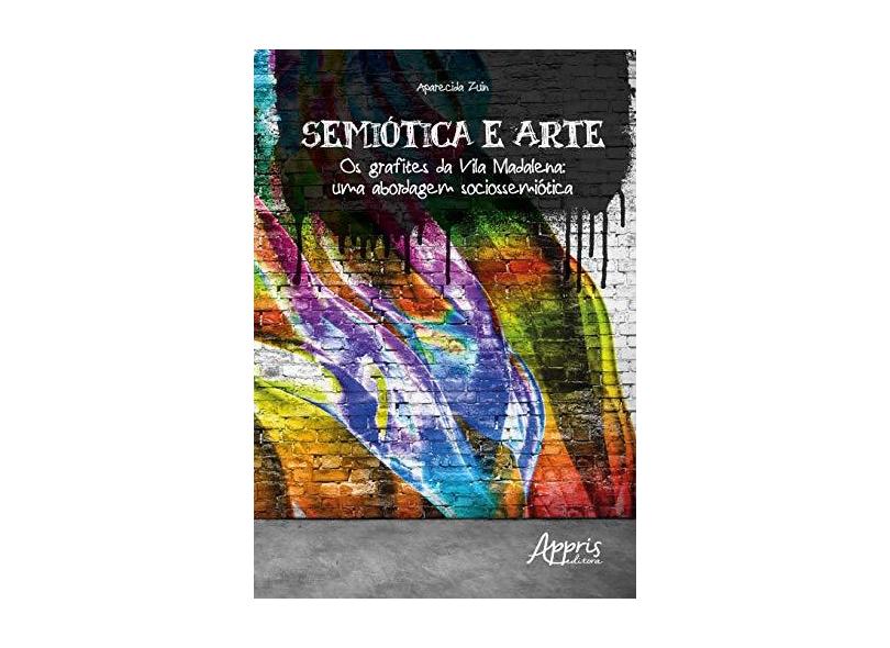 Semiótica e Arte. Os Grafites da Vila Madalena. Uma Abordagem Sociossemiótica - Aparecida Luzia Alzira Zuin - 9788547309244