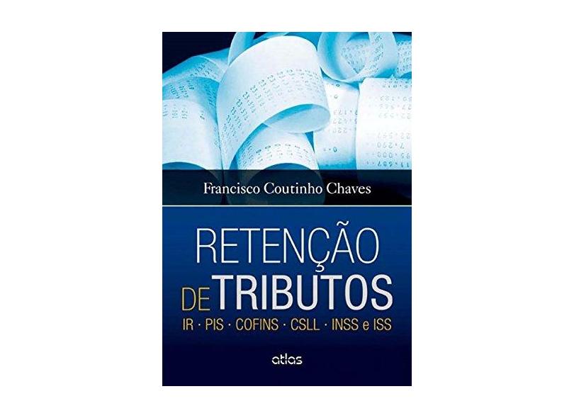 Retenção de Tributos: IR - PIS - COFINS - CSLL - INSS e ISS - Francisco Coutinho Chaves - 9788522491230