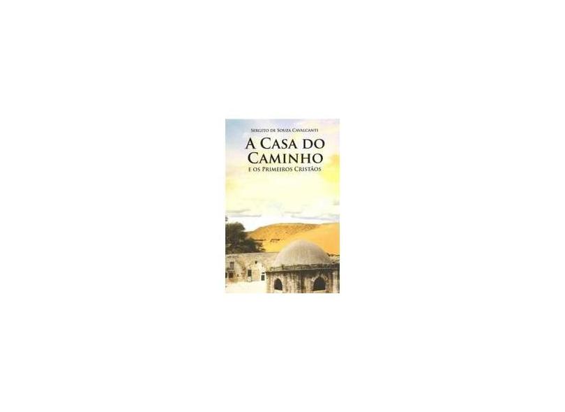A Casa do Caminho e Os Primeiros Cristãos - Cavalcanti, Sergito De Souza; Cavalcanti, Sergito De Souza - 9788560451029
