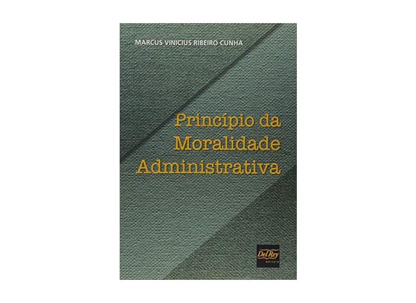 Princípio da Moralidade Administrativa - Marcus Vinicius Ribeiro Cunha - 9788538404934