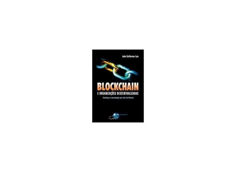 Blockchain e Organizações Descentralizadas. Conheça a Tecnologia por Trás do Bitcoin - João Guilherme Lyra - 9788574529110