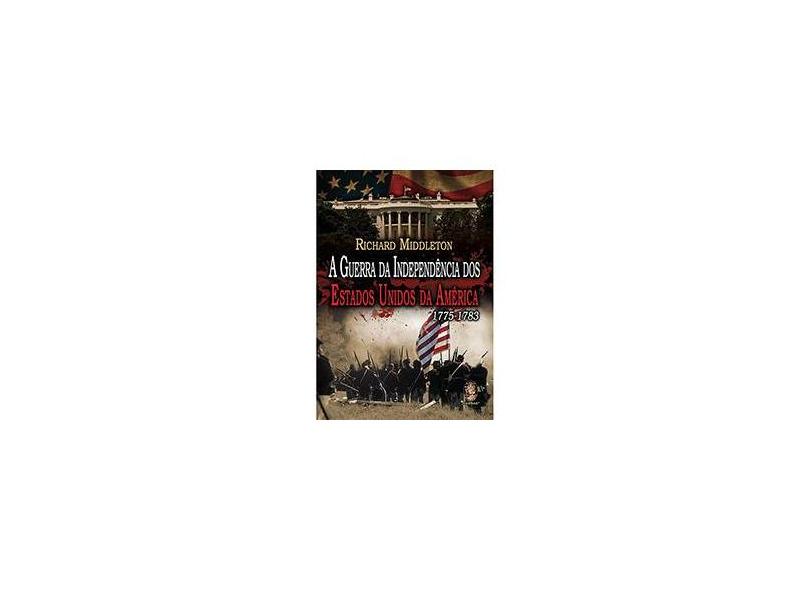A Guerra da Independência Dos Estados Unidos da América 1775-1783 - Middleton, Richard - 9788537008430