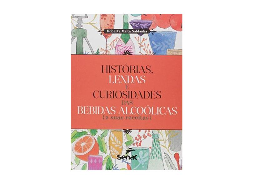 Histórias, Lendas e Curiosidades das Bebidas Alcoólicas e Suas Receitas - Roberta Malta Saldanha - 9788577563586