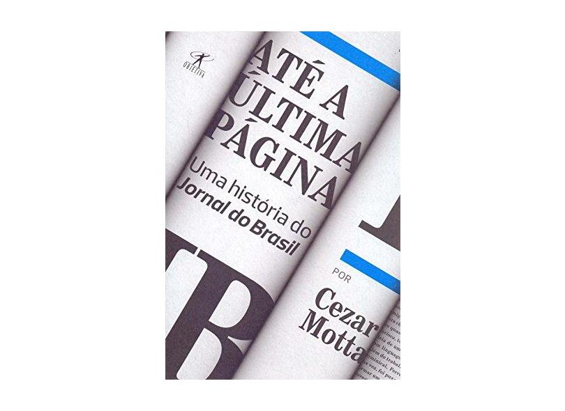 Até a Última Página. Uma História do Jornal do Brasil - Cezar Motta - 9788547000455