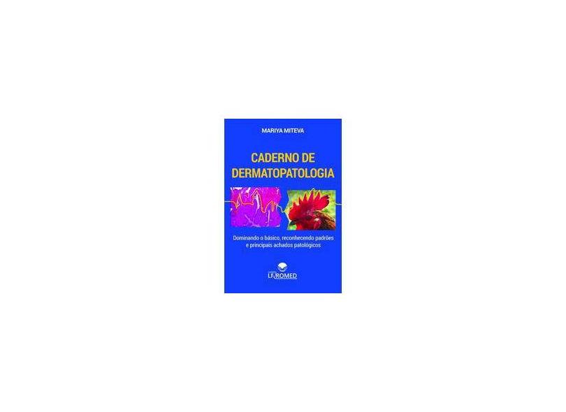 Caderno de Dermatopatologia: Dominando o Básico, Reconhecendo Padrões e Principais Achados Patológicos - Mariya Miteva - 9788593895012