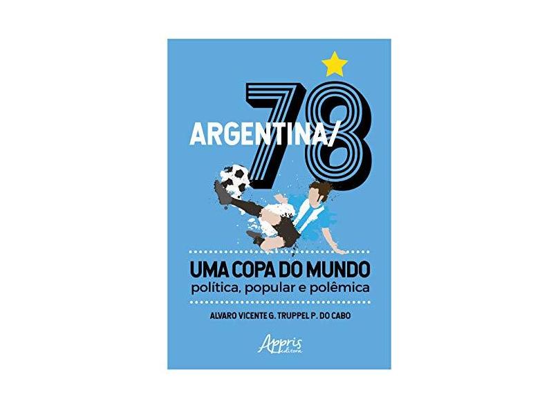 Argentina/78. Uma Copa do Mundo. Política, Popular e Polêmica - Alvaro Vicente G. Truppel P. Do Cabo - 9788547316495