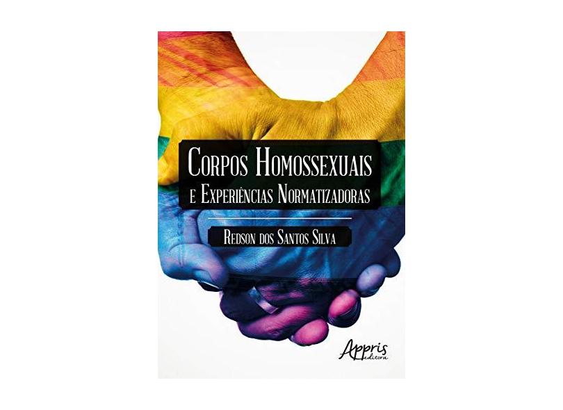 Corpos Homossexuais e Experiências Normatizadoras - Redson Dos Santos Silva - 9788547317829