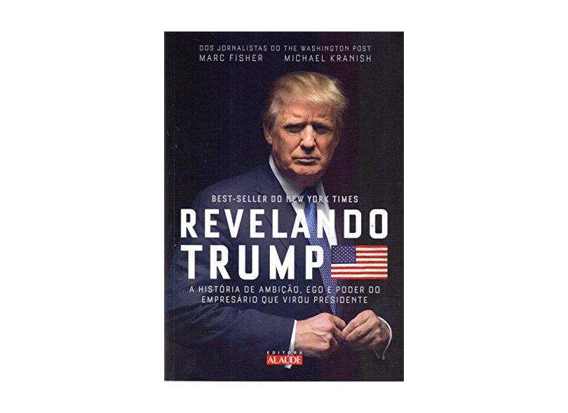 Revelando Trump - A História de Ambição, Ego e Poder do Empresário Que Virou Presidente - Kranish, Michael - 9788578814342