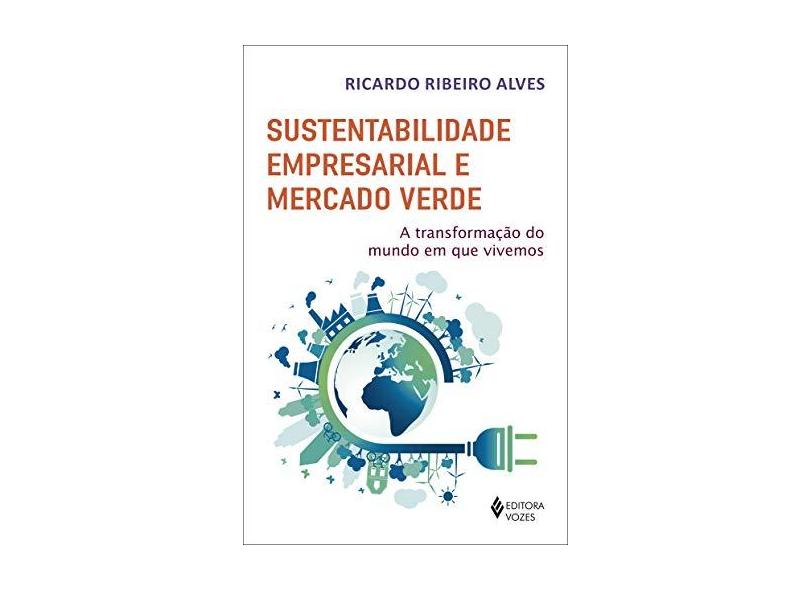 Sustentabilidade empresarial e mercado verde: A transformação do mundo em que vivemos - Ricardo Ribeiro Alves - 9788532659620