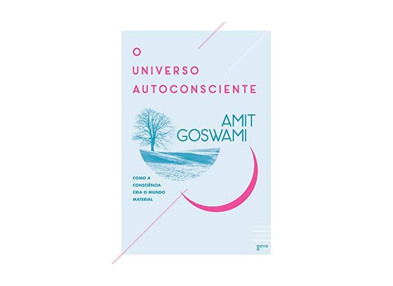 O universo autoconsciente: Como a consciência cria o mundo material - Amit Goswami - 9788576572800