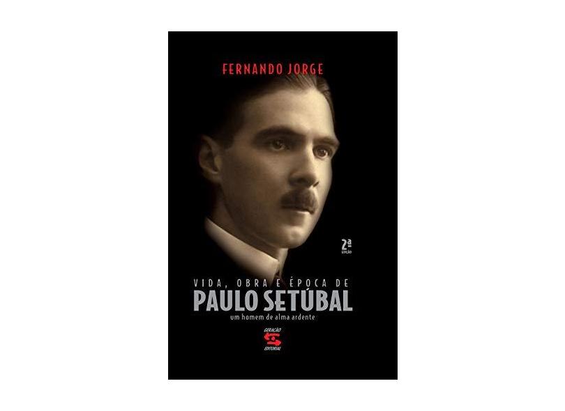 Vida, Obra e Época de Paulo Setúbal - Um Homem de Alma Ardente - Jorge, Fernando - 9788575091012