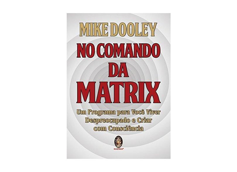No Comando da Matrix: um Programa Para Você Viver Despreocupado e Criar com Consciência - Mike Dooley - 9788537011317