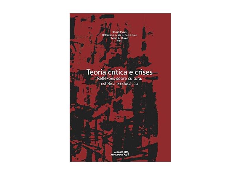 Teoria Crítica e Crises - Reflexões Sobre Cultura, Estética e Educação - Durão, Fabio Akcerrud; Costa, Belarmino Cesar Guimarães Da; Pucci, Bruno - 9788574962856