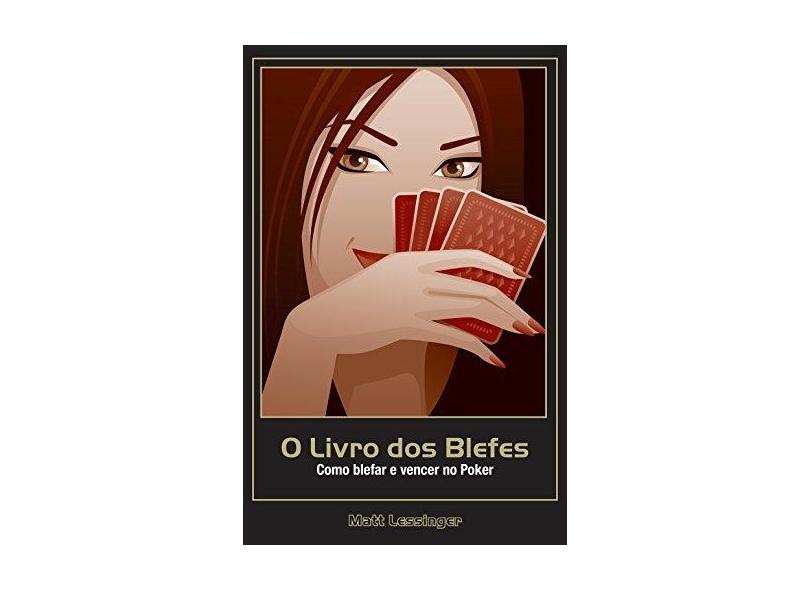 O Livro dos Blefes - Como Blefar e Vencer no Poker - Lessinger, Matt - 9788561255015