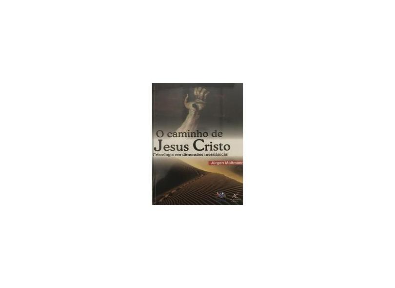 O Caminho de Jesus Cristo - Cristologia em Dimensões Messiânicas - Moltmann Jurgen - 9788598481296