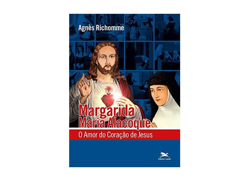 Margarida Maria Alacoque. O Amor do Coração de Jesus - Agnes Richome - 9788515043903