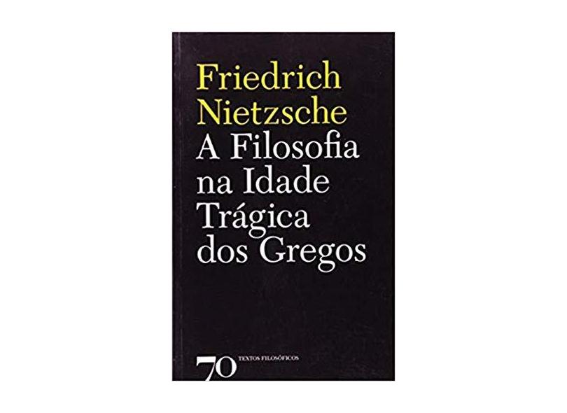 Filosofia na Idade Trágica dos Gregos - Friedrich Wilhelm Nietzche - 9789724415895