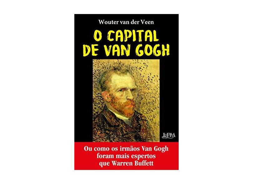 O Capital de Van Gogh: Ou como os irmãos Van Gogh foram mais espertos que Warren Buffet - Wouter Van Der Veen - 9788525437969