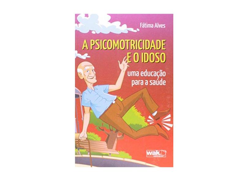 A Psicomotricidade e o Idoso - Um Educação Para A Saúde - Alves, Fátima - 9788578542283