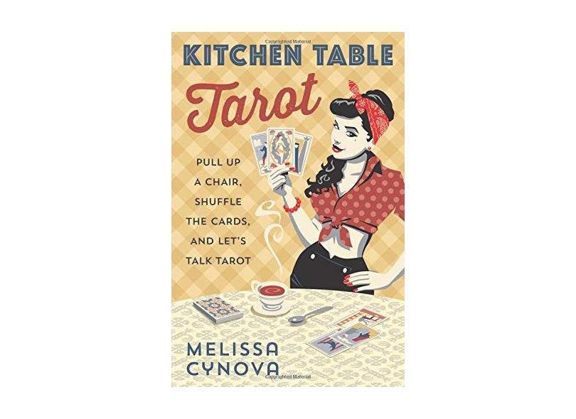Kitchen Table Tarot: Pull Up a Chair, Shuffle the Cards, and Let's Talk Tarot - Melissa Cynova - 9780738750774