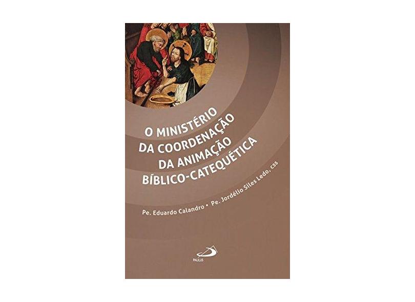 O Ministério da Coordenação da Animação Bíblico-Catequética - Col. Catequese - Calandro, Eduardo; Ledo, Jordélio Siles - 9788534941464
