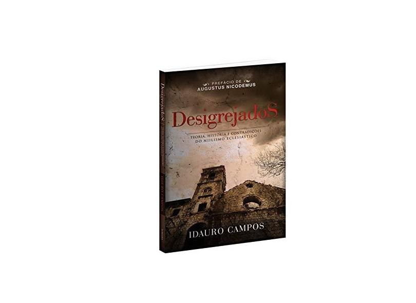 Desigrejados - Teoria, História e Contradições do Nilismo Eclesiástico - Campos, Idauro - 9788590709725