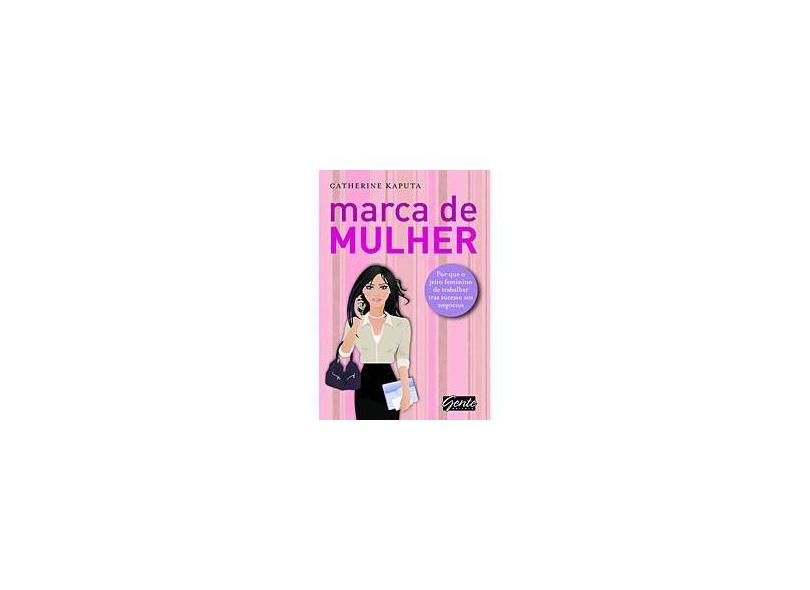 Marca de Mulher - Por que o Jeito Feminino de Trabalhar Traz Sucesso aos Negócios - Kaputa, Catherine - 9788573127119