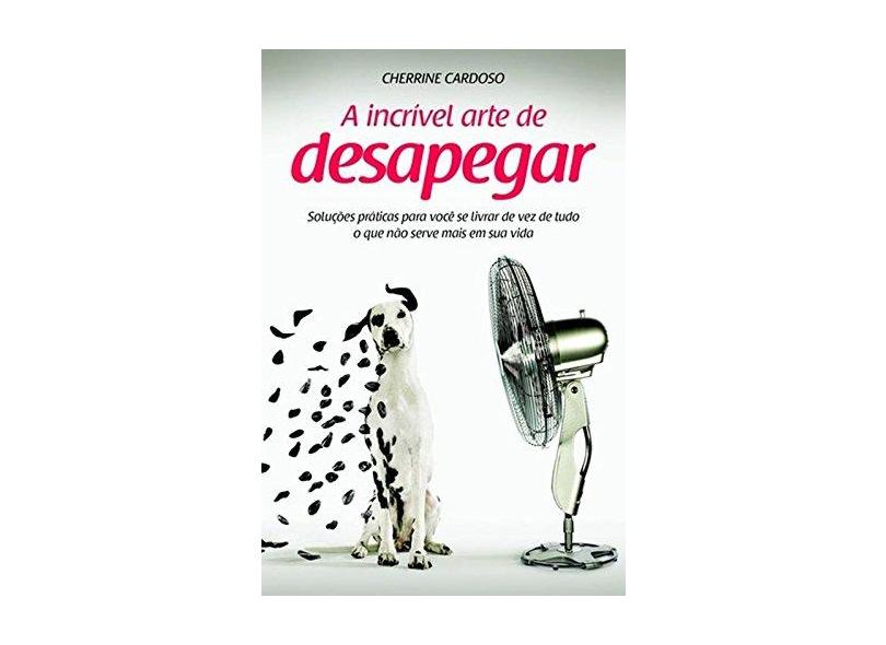A Incrível Arte de Desapegar - Cardoso, Cherrine - 9788577224951