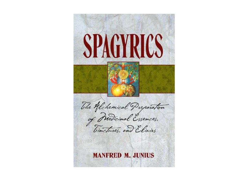 Spagyrics: The Alchemical Preparation of Medicinal Essences, Tinctures, and Elixirs - Manfred M. Junius - 9781594771798