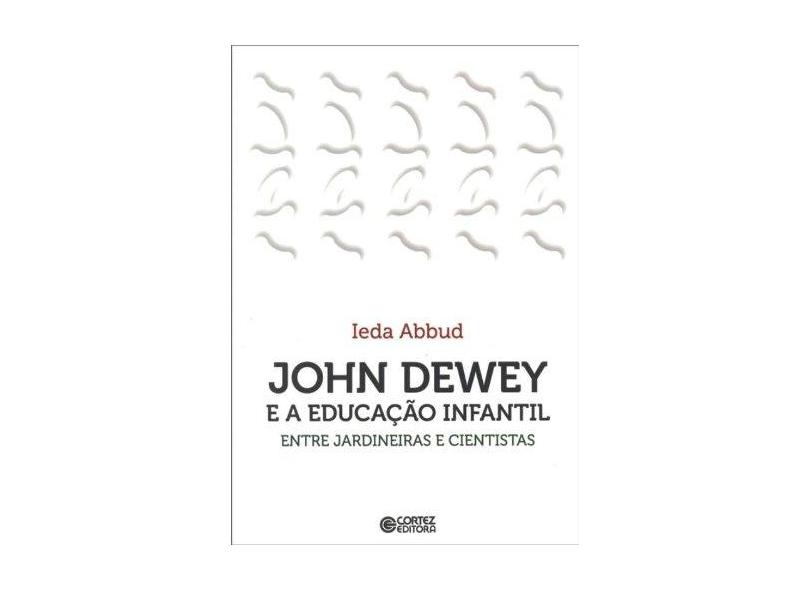 John Dewey e a educação infantil: entre jardineiras e cientistas - Ieda Abbud - 9788524917349